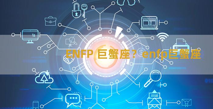 ENFP 巨蟹座？enfp巨蟹座